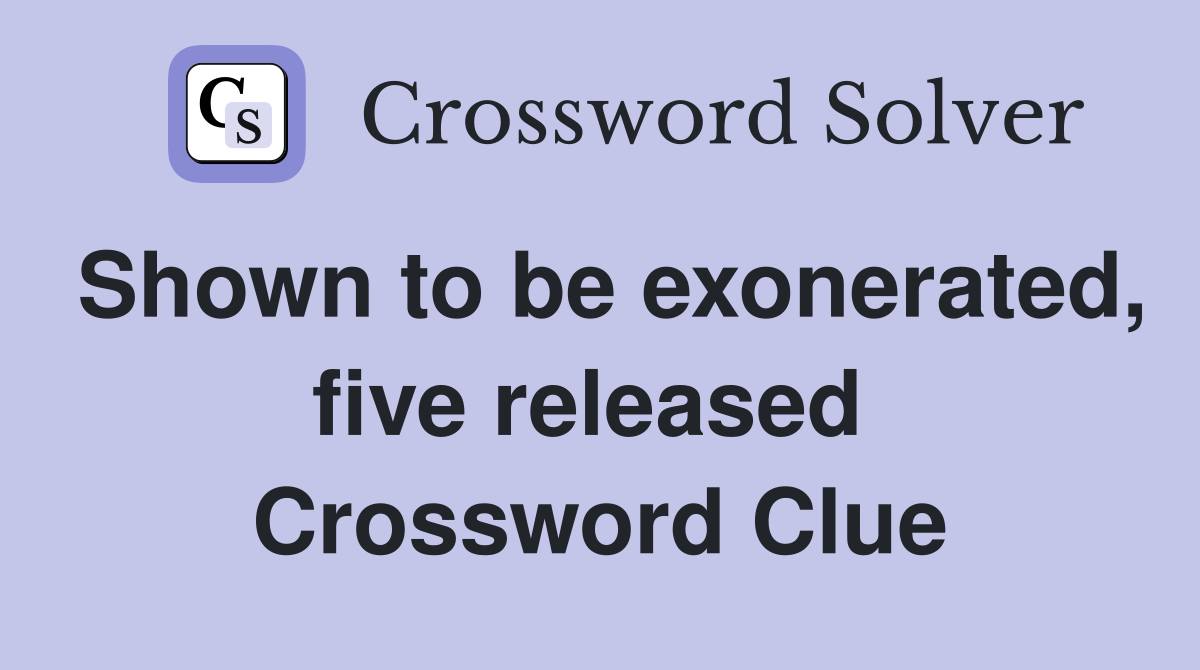 Shown to be exonerated, five released  Crossword Clue