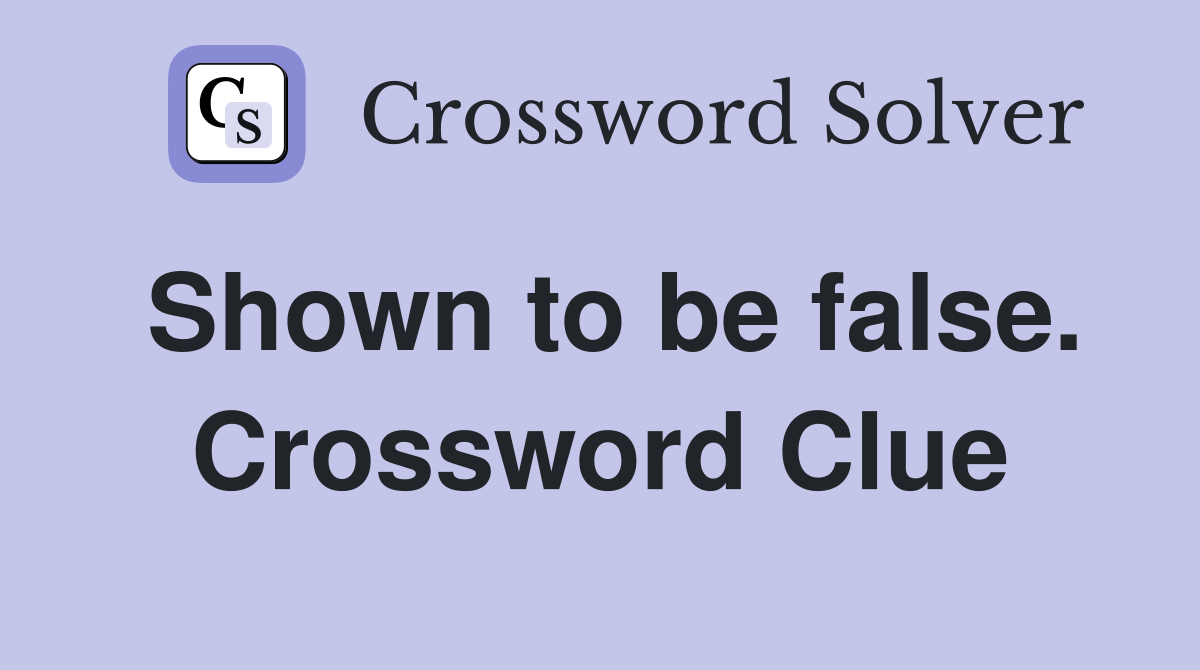 Shown to be false. Crossword Clue