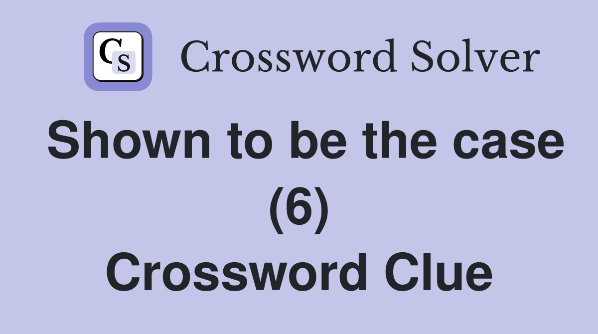 Shown to be the case (6) Crossword Clue