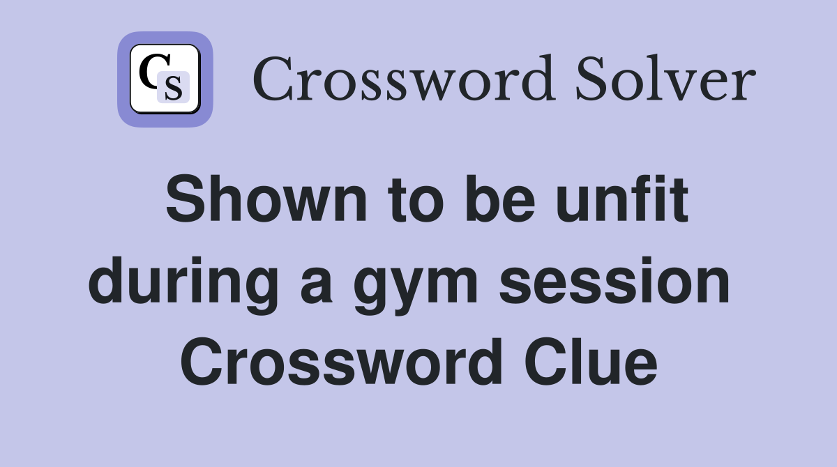 Shown to be unfit during a gym session  Crossword Clue