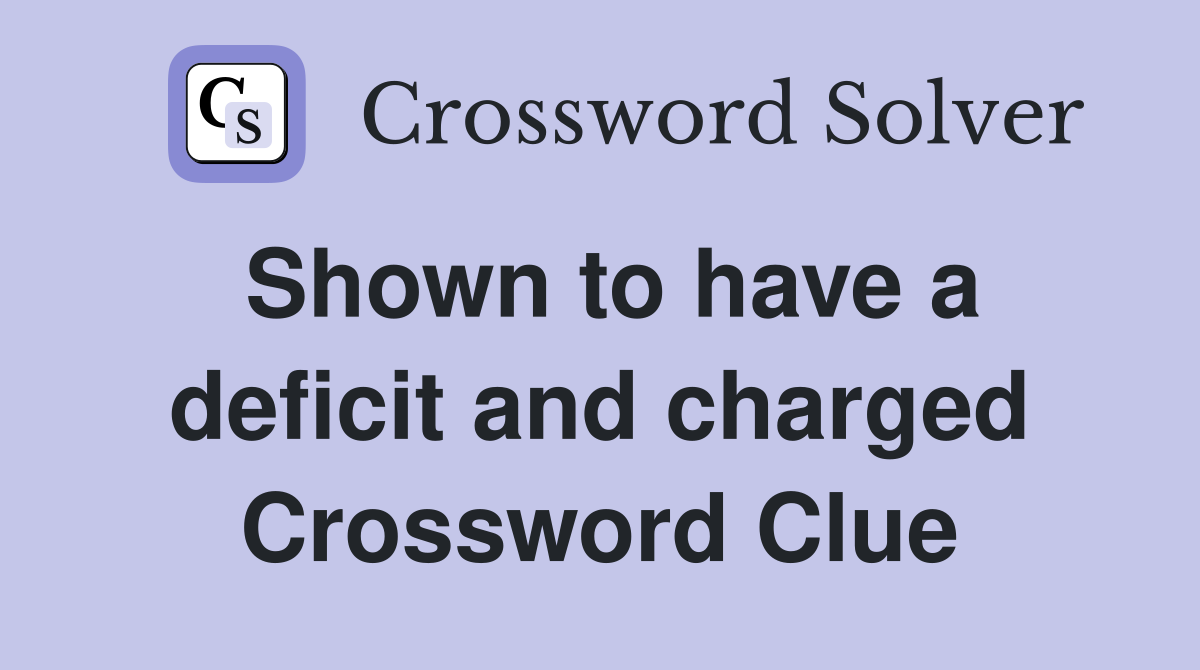 Shown to have a deficit and charged Crossword Clue