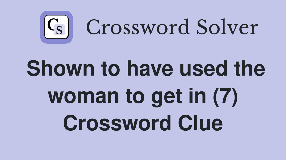 Shown to have used the woman to get in (7) Crossword Clue
