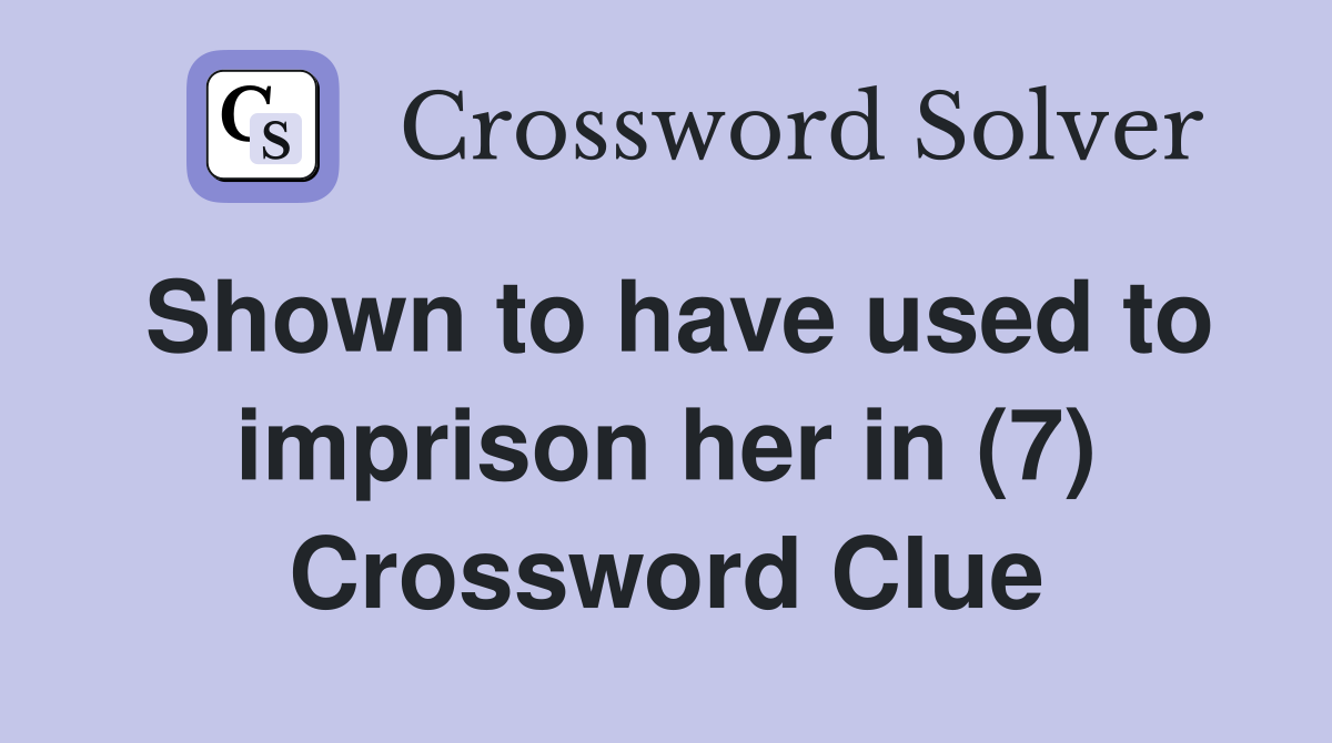 Shown to have used to imprison her in (7) Crossword Clue