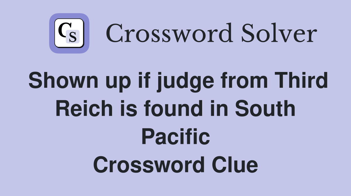 Shown up if judge from Third Reich is found in South Pacific Crossword Clue