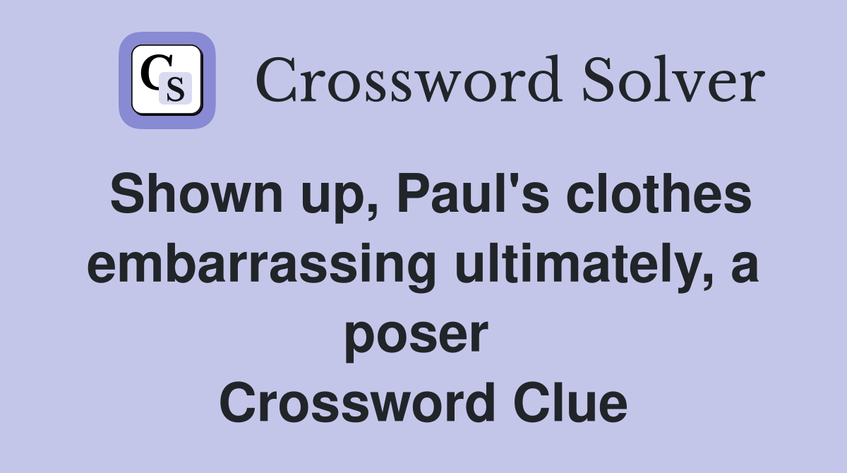 Shown up, Paul's clothes embarrassing ultimately, a poser  Crossword Clue