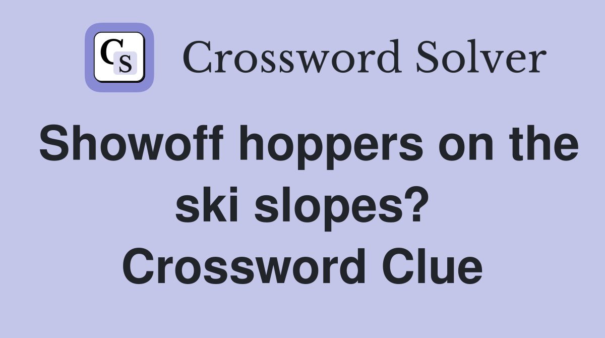 Showoff hoppers on the ski slopes? Crossword Clue