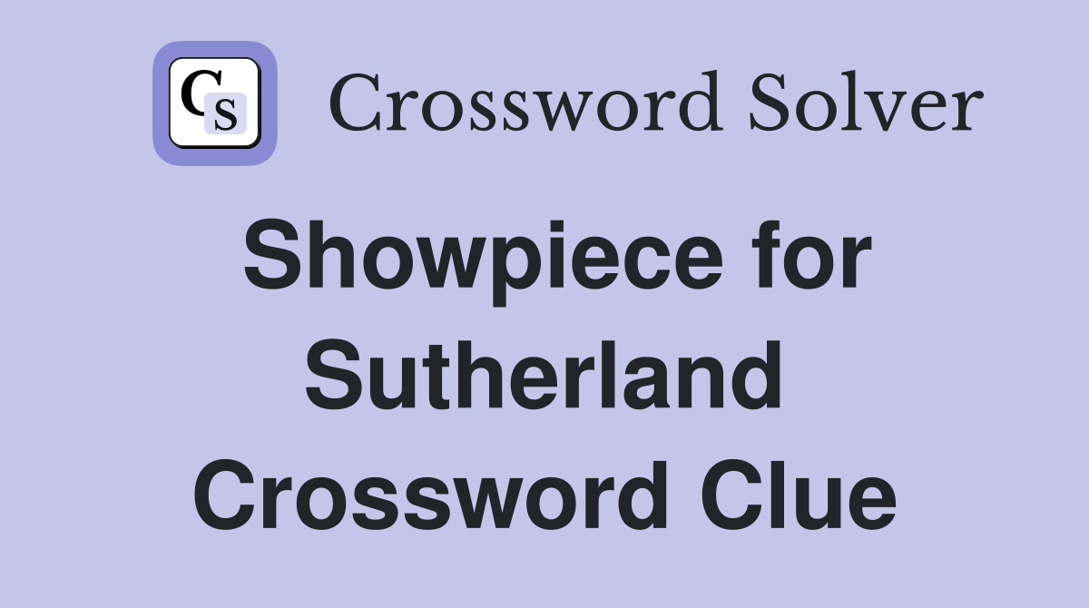 Showpiece for Sutherland Crossword Clue