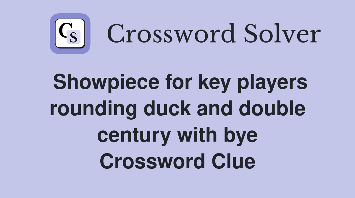 Showpiece for key players rounding duck and double century with bye Crossword Clue