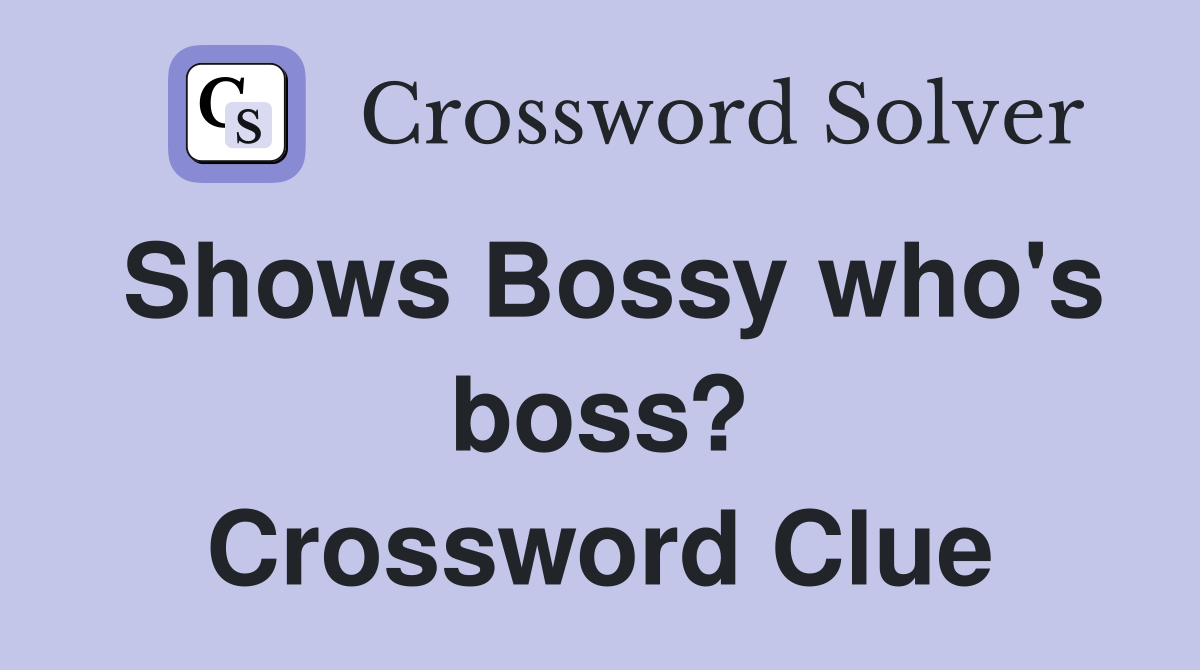 Shows Bossy who's boss? Crossword Clue
