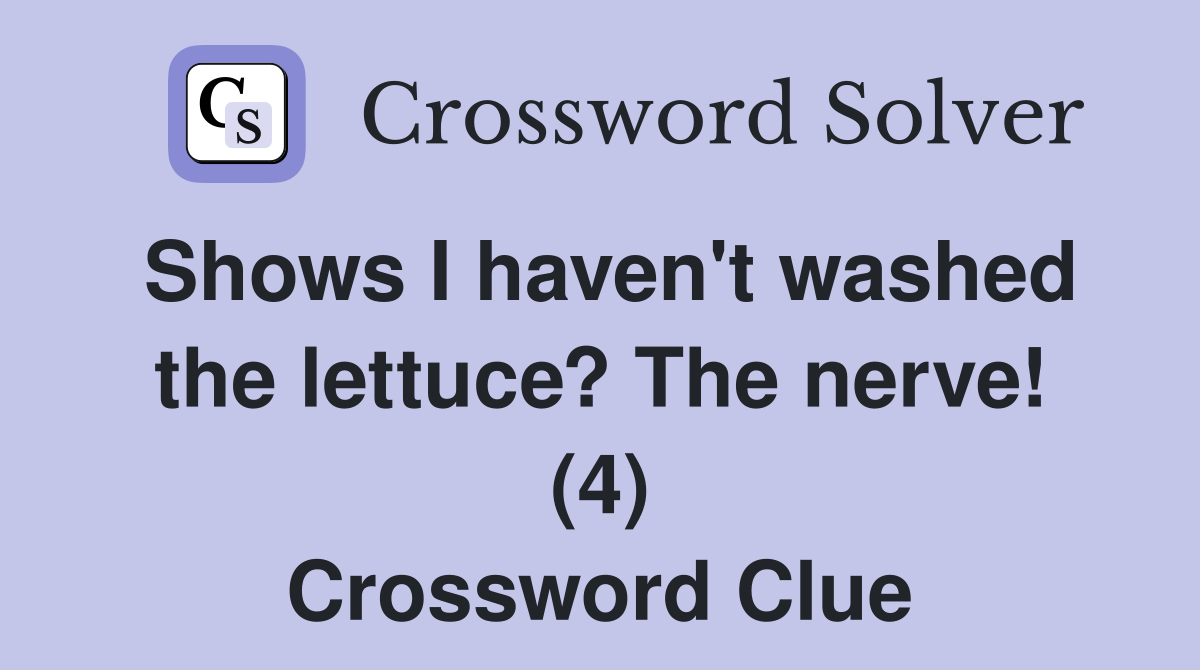Shows I haven't washed the lettuce? The nerve! (4) Crossword Clue