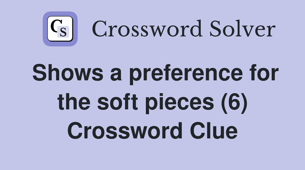 Shows a preference for the soft pieces (6) Crossword Clue
