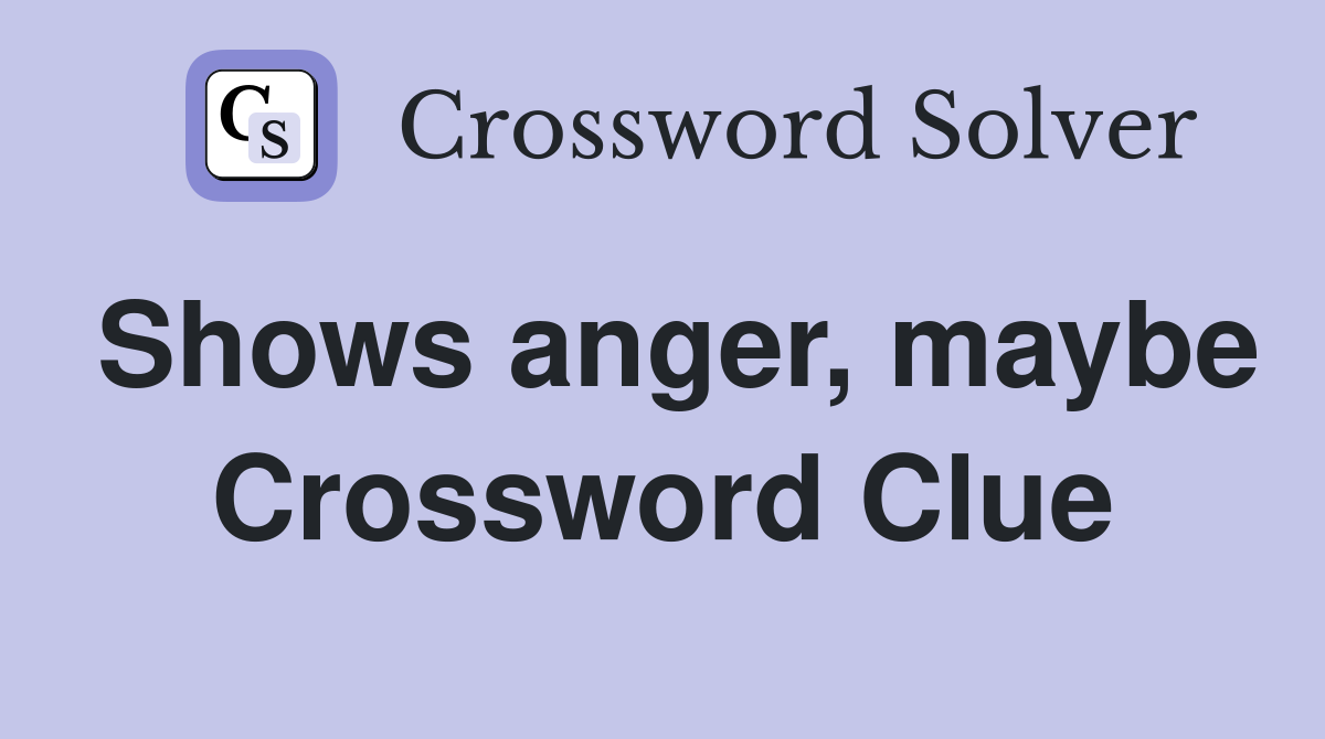 Shows anger, maybe Crossword Clue