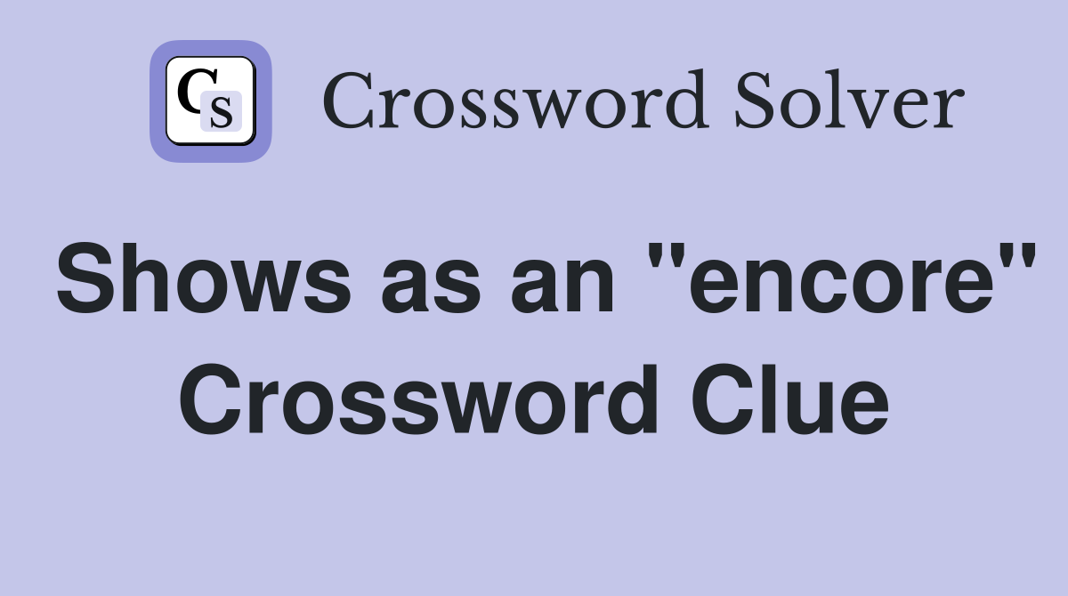 Shows as an "encore" Crossword Clue