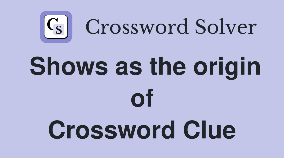 Shows as the origin of Crossword Clue