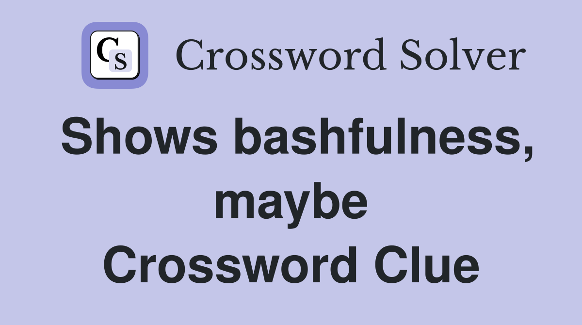 Shows bashfulness, maybe Crossword Clue