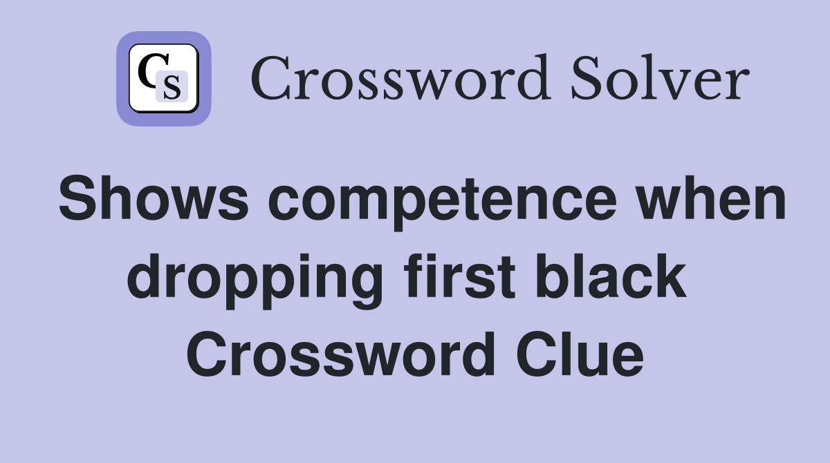 Shows competence when dropping first black  Crossword Clue