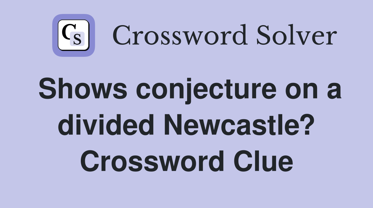 Shows conjecture on a divided Newcastle? Crossword Clue