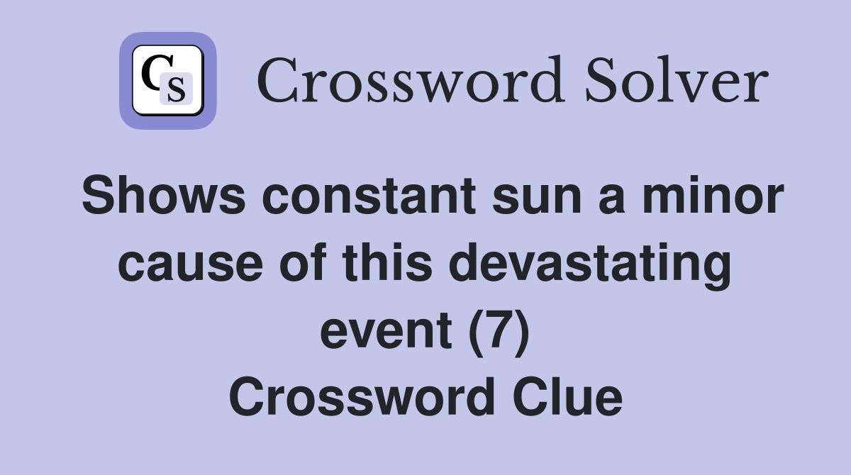 Shows constant sun a minor cause of this devastating event (7) Crossword Clue