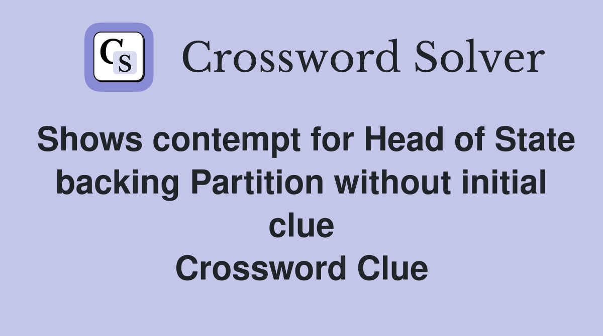 Shows contempt for Head of State backing Partition without initial clue Crossword Clue