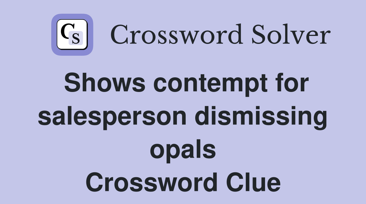 Shows contempt for salesperson dismissing opals Crossword Clue