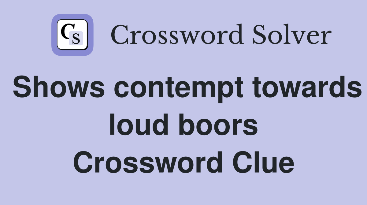 Shows contempt towards loud boors Crossword Clue