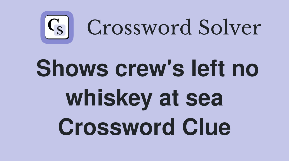 Shows crew's left no whiskey at sea Crossword Clue
