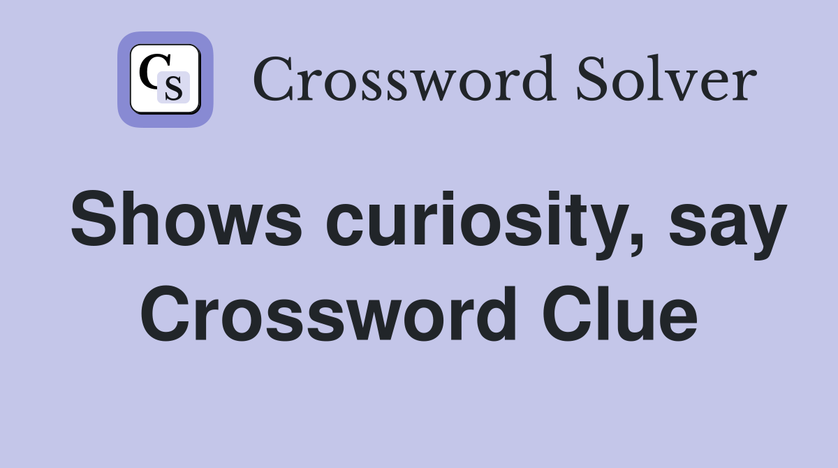 Shows curiosity, say Crossword Clue