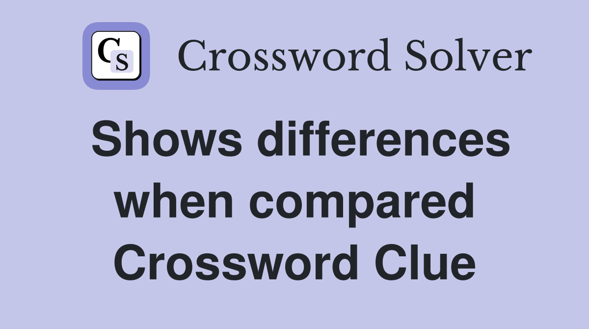 Shows differences when compared Crossword Clue