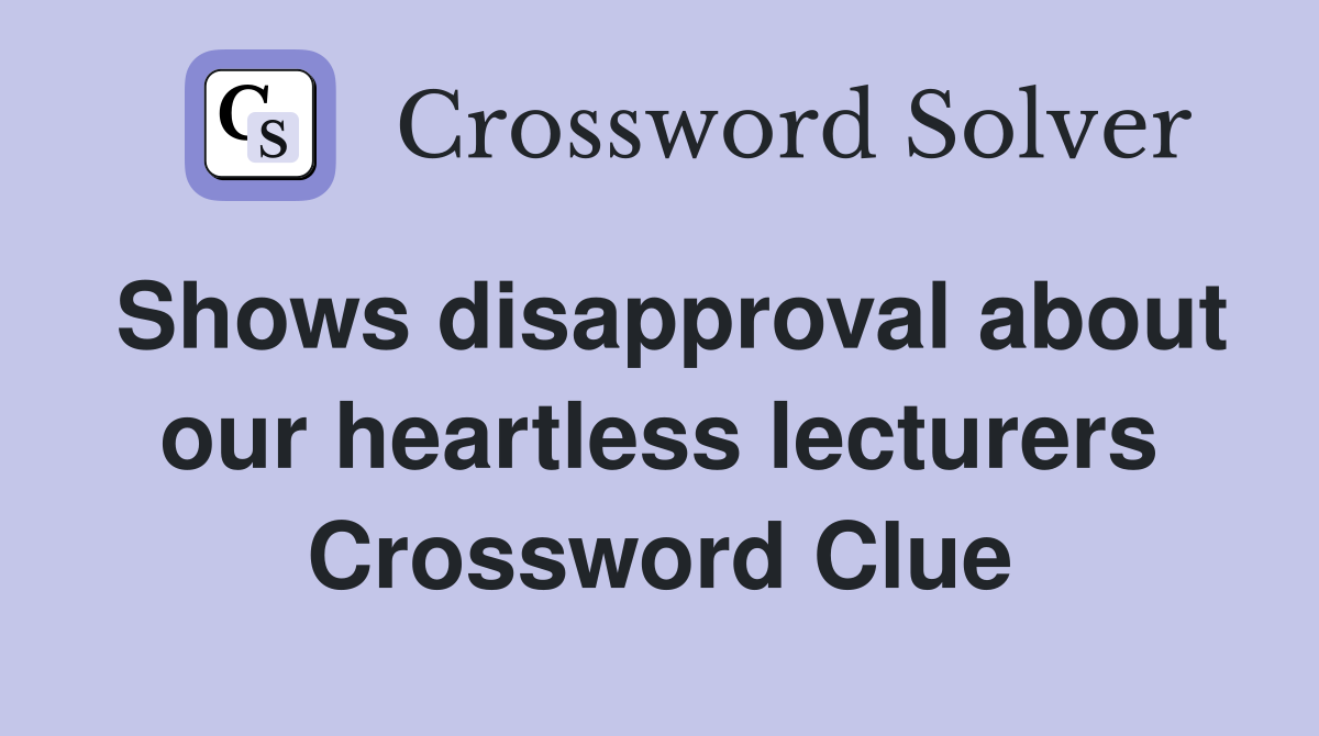 Shows disapproval about our heartless lecturers Crossword Clue
