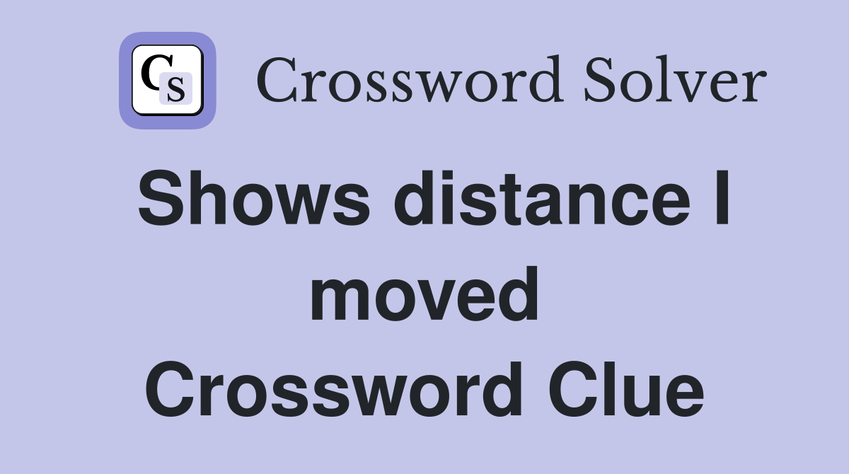 Shows distance I moved Crossword Clue