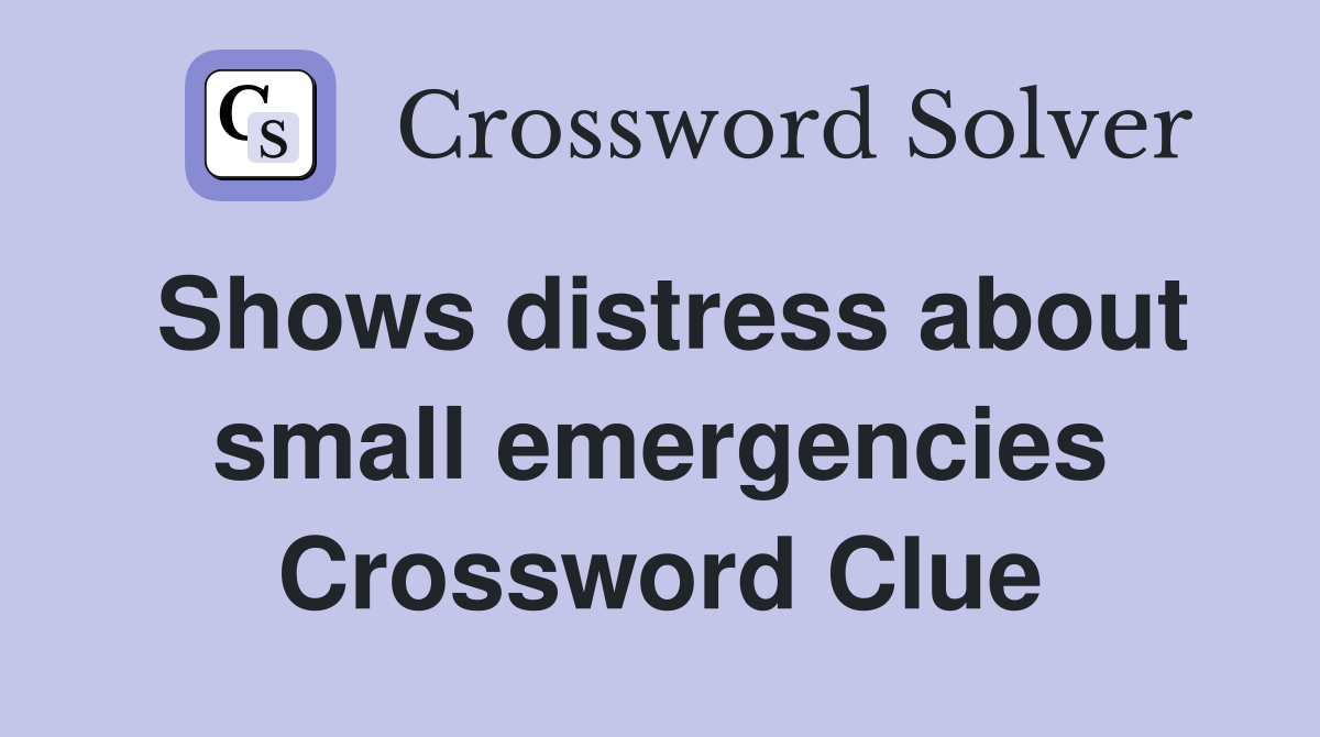 Shows distress about small emergencies Crossword Clue
