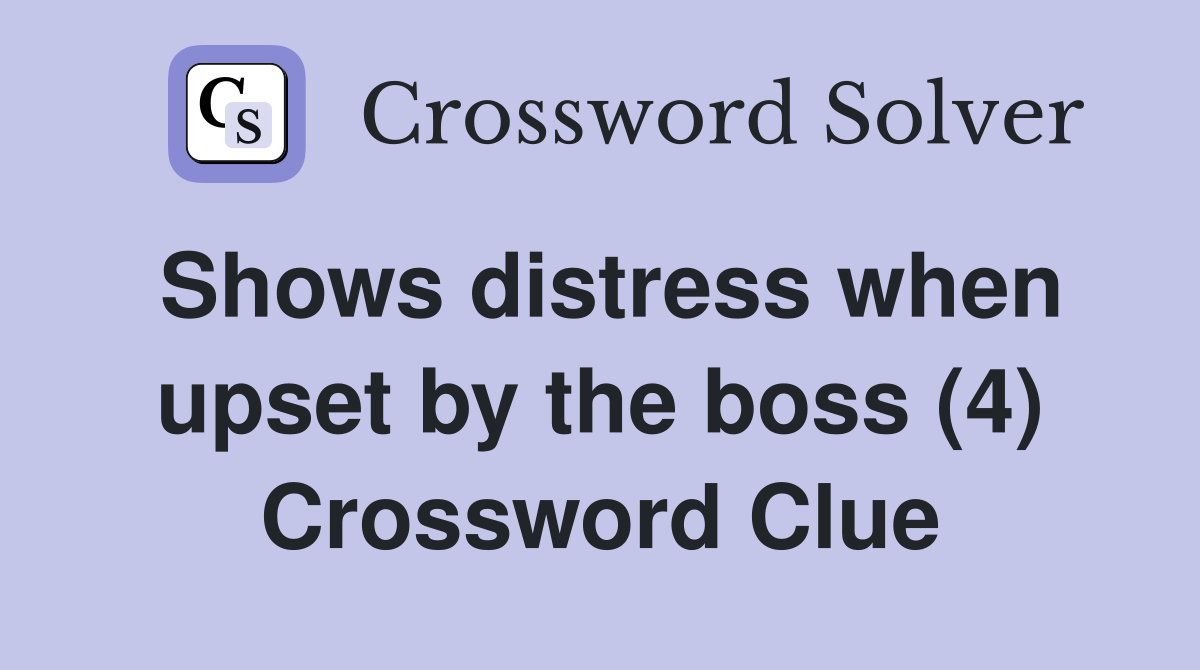Shows distress when upset by the boss (4) Crossword Clue