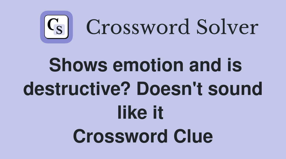 Shows emotion and is destruct­ive? Doesn't sound like it  Crossword Clue