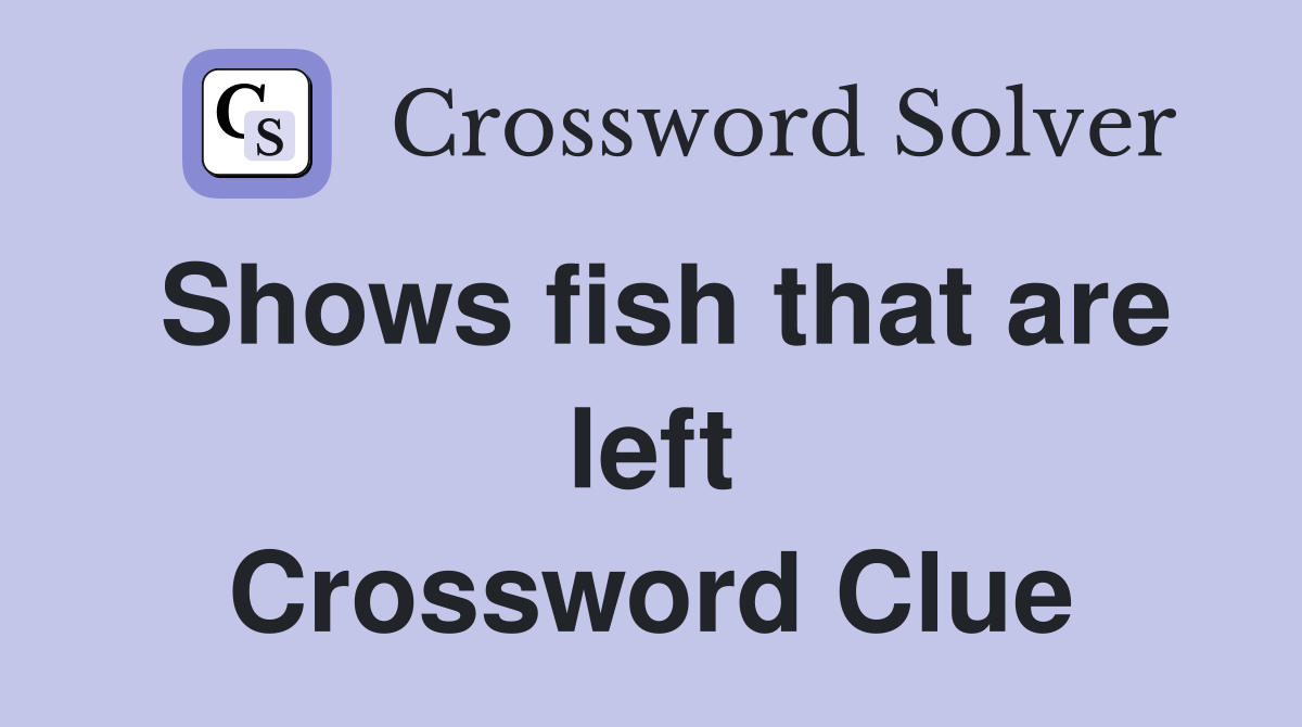 Shows fish that are left Crossword Clue