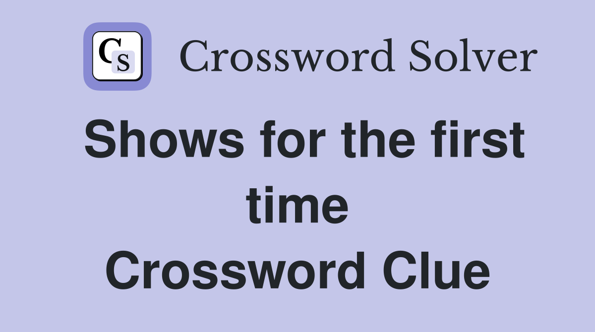 Shows for the first time Crossword Clue