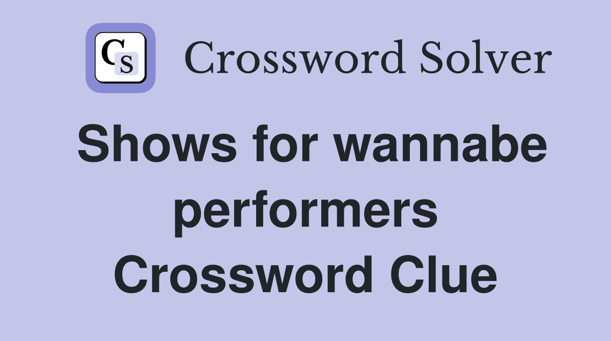 Shows for wannabe performers Crossword Clue