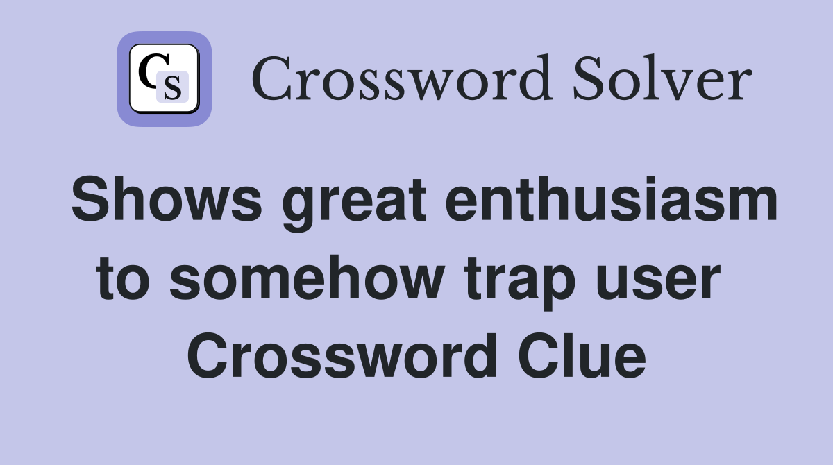 Shows great enthusiasm to somehow trap user  Crossword Clue