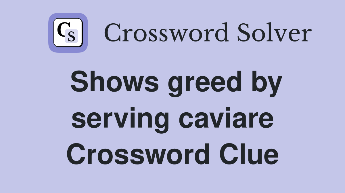 Shows greed by serving caviare Crossword Clue