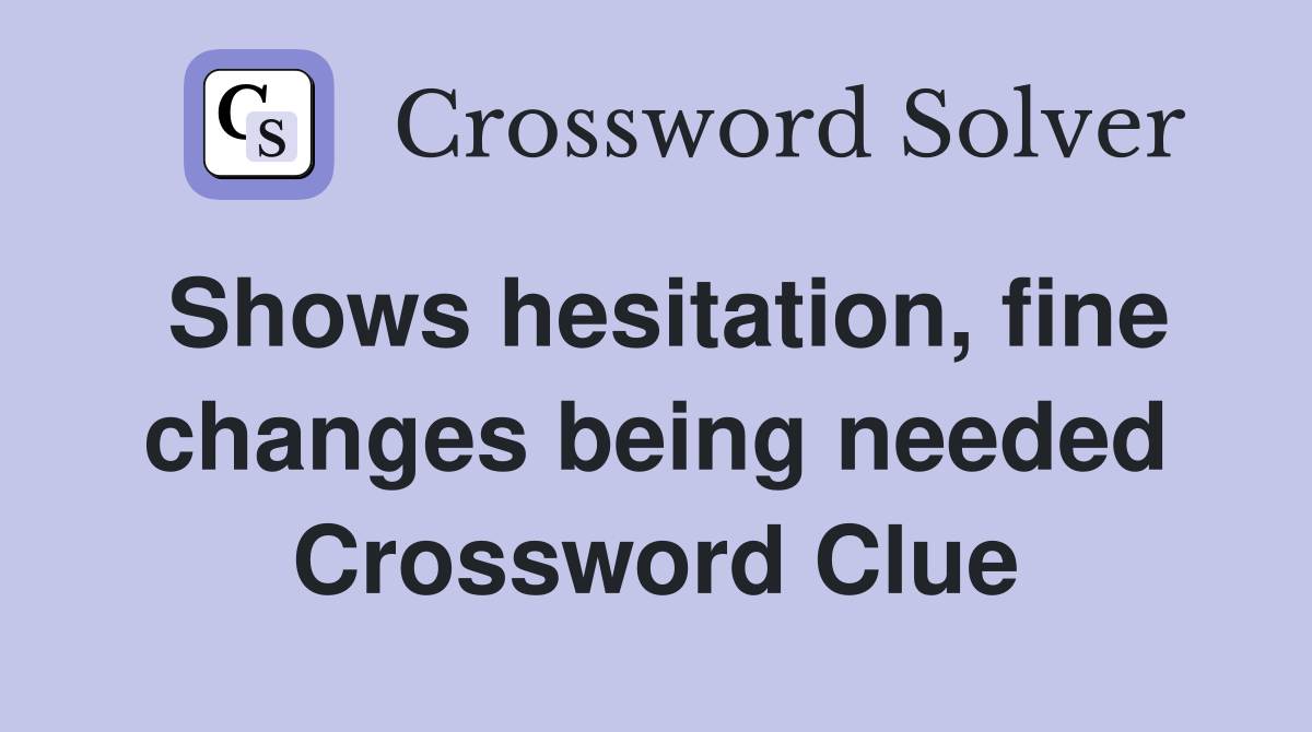 Shows hesitation, fine changes being needed Crossword Clue