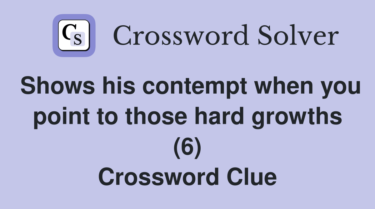Shows his contempt when you point to those hard growths (6) Crossword Clue