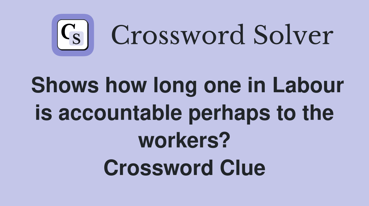 Shows how long one in Labour is accountable perhaps to the workers? Crossword Clue
