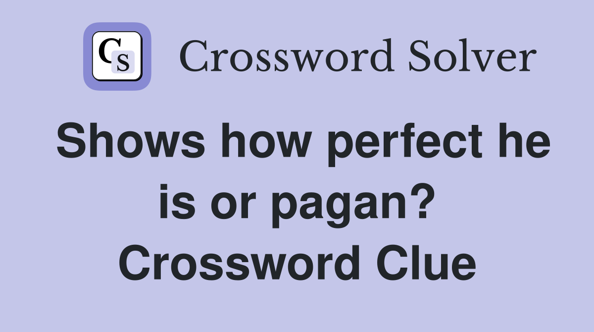 Shows how perfect he is or pagan? Crossword Clue