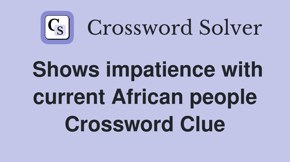 Shows impatience with current African people Crossword Clue