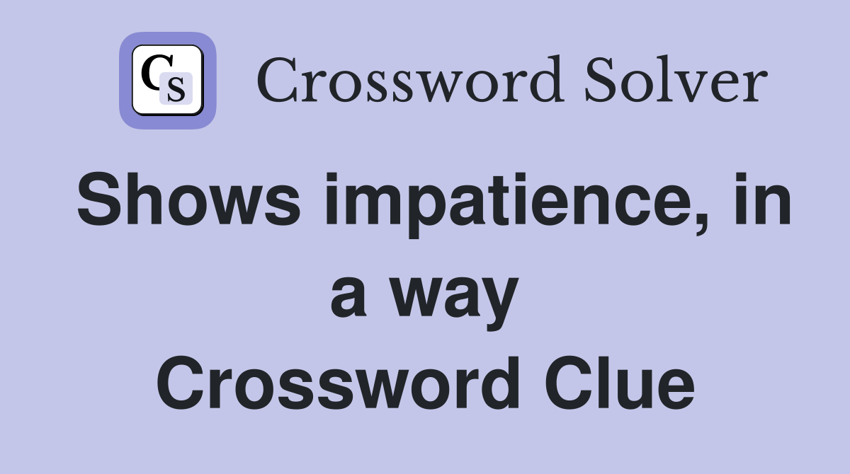 Shows impatience, in a way Crossword Clue