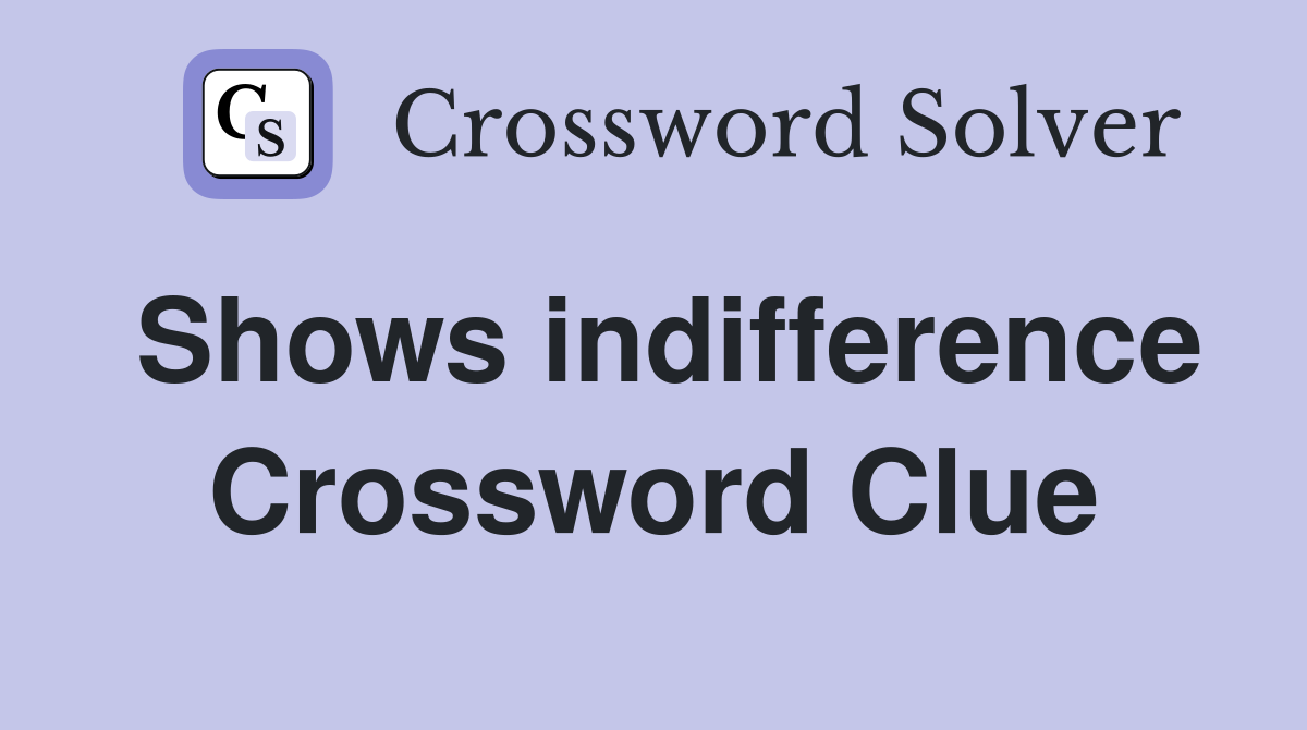 Shows indifference Crossword Clue