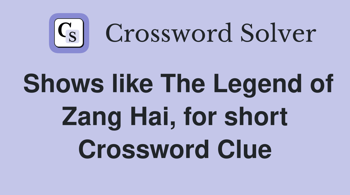 Shows like The Legend of Zang Hai, for short Crossword Clue