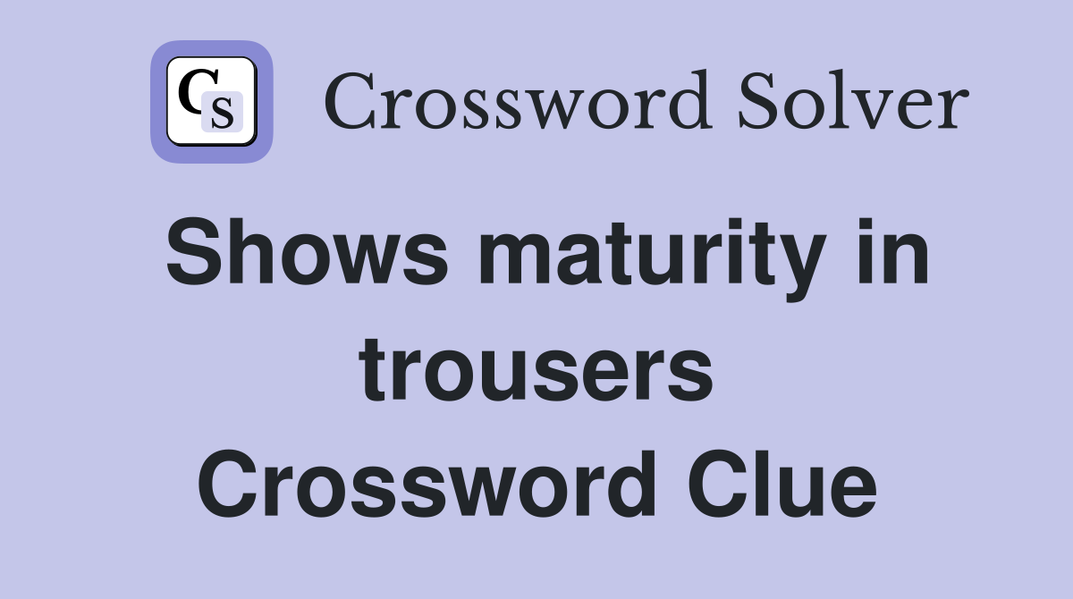Shows maturity in trousers Crossword Clue