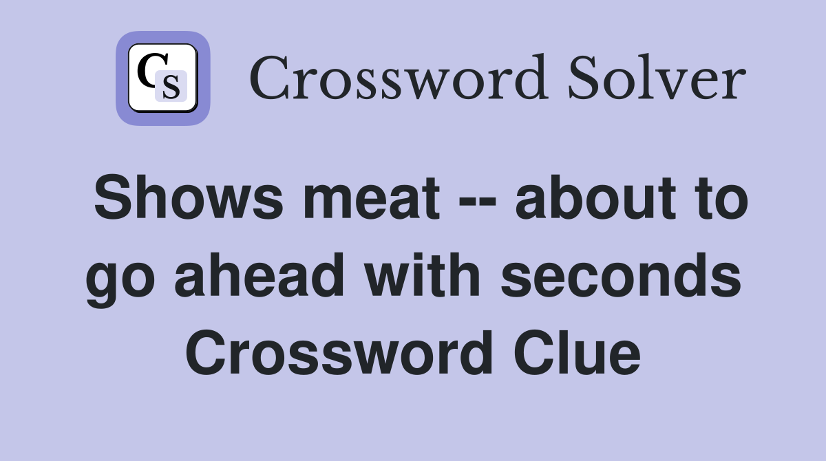 Shows meat -- about to go ahead with seconds Crossword Clue