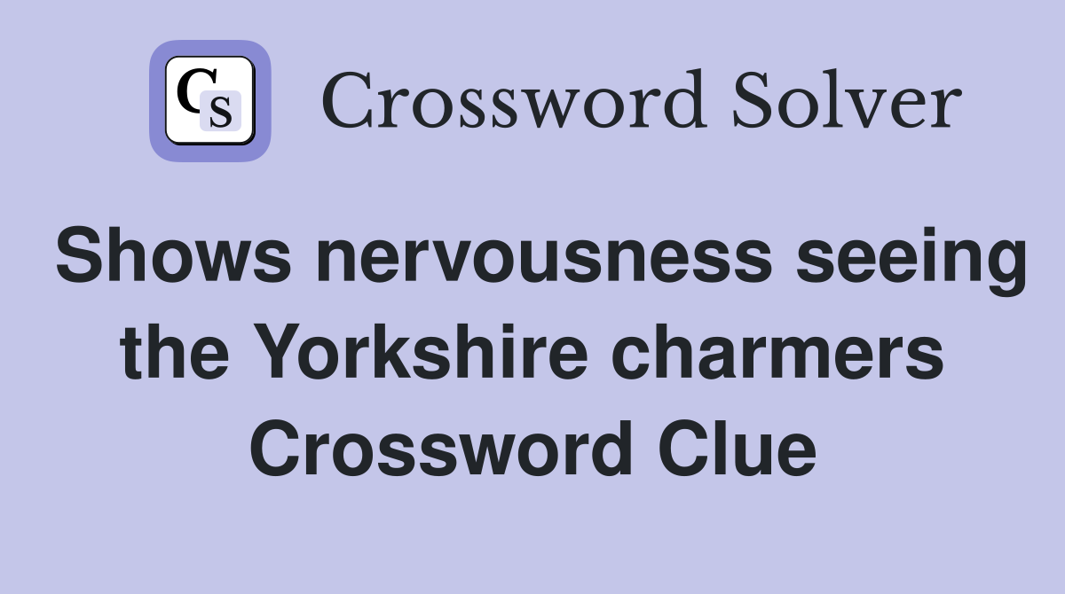 Shows nervousness seeing the Yorkshire charmers Crossword Clue