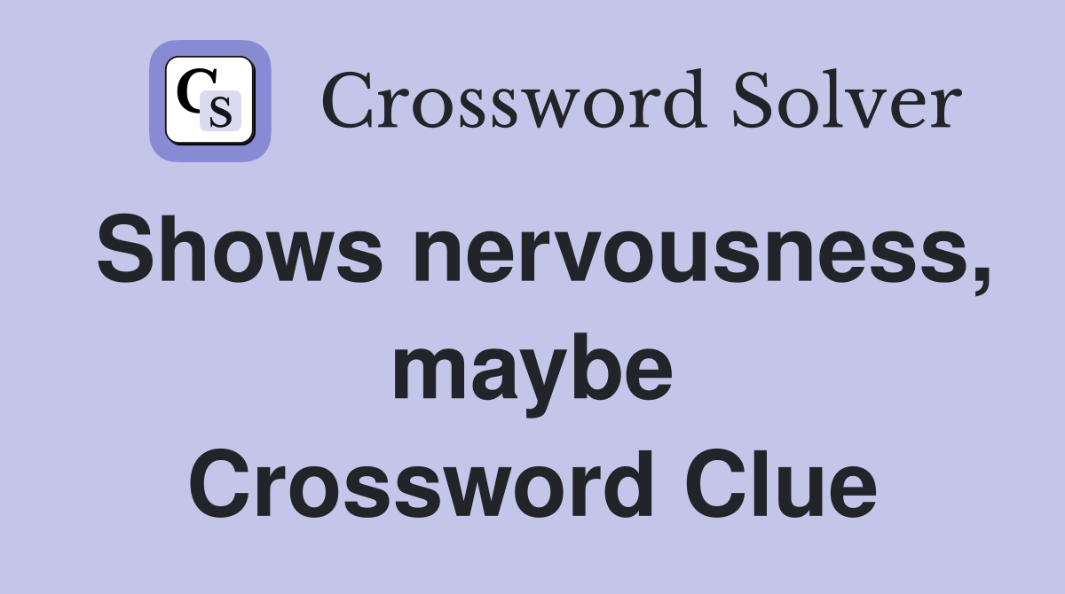 Shows nervousness, maybe Crossword Clue
